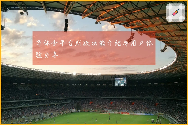 华体会平台新版功能介绍与用户体验分享