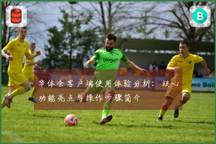 华体会客户端使用体验分析：核心功能亮点与操作步骤简介