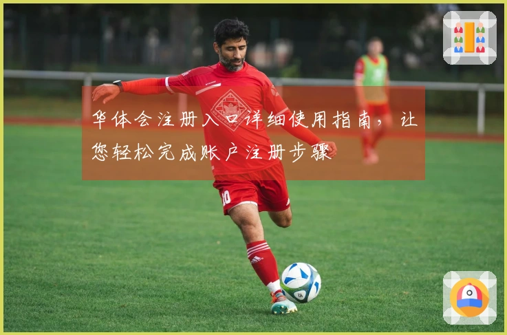 华体会注册入口详细使用指南，让您轻松完成账户注册步骤