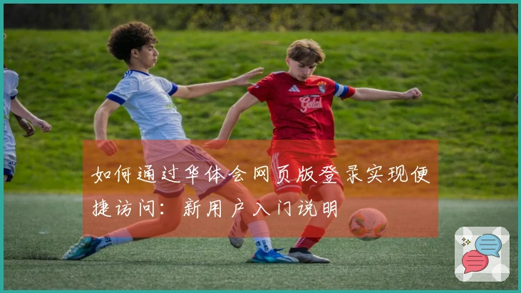 如何通过华体会网页版登录实现便捷访问：新用户入门说明