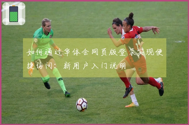 如何通过华体会网页版登录实现便捷访问：新用户入门说明