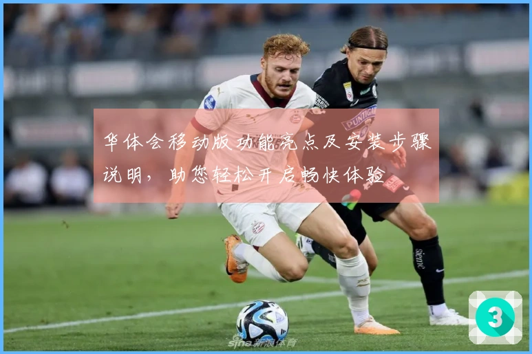 华体会移动版功能亮点及安装步骤说明，助您轻松开启畅快体验