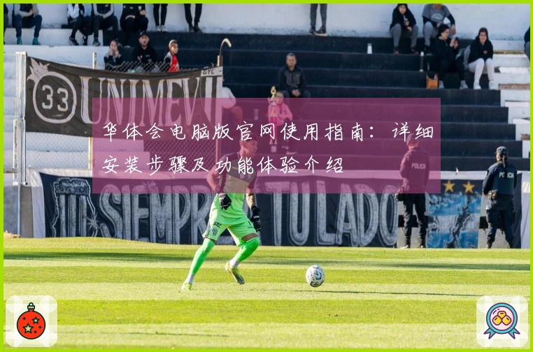 华体会电脑版官网使用指南：详细安装步骤及功能体验介绍