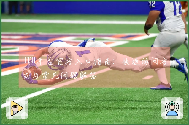 HTH平台官方入口指南：快速访问方式与常见问题解答