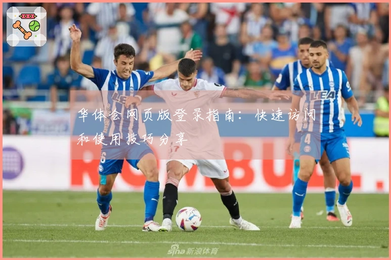 华体会网页版登录指南：快速访问和使用技巧分享