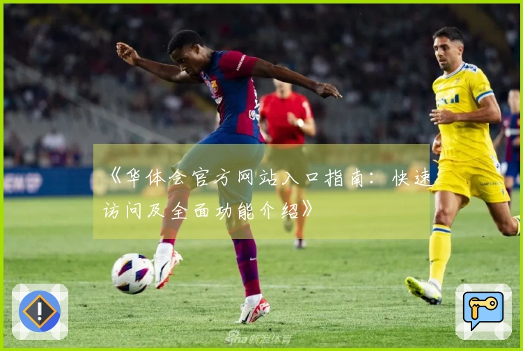 《华体会官方网站入口指南：快速访问及全面功能介绍》