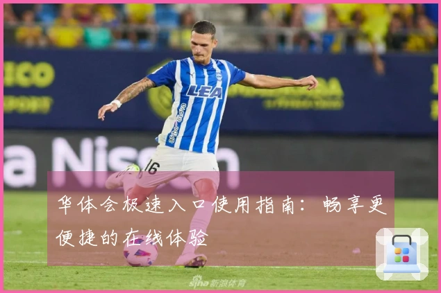 华体会极速入口使用指南：畅享更便捷的在线体验