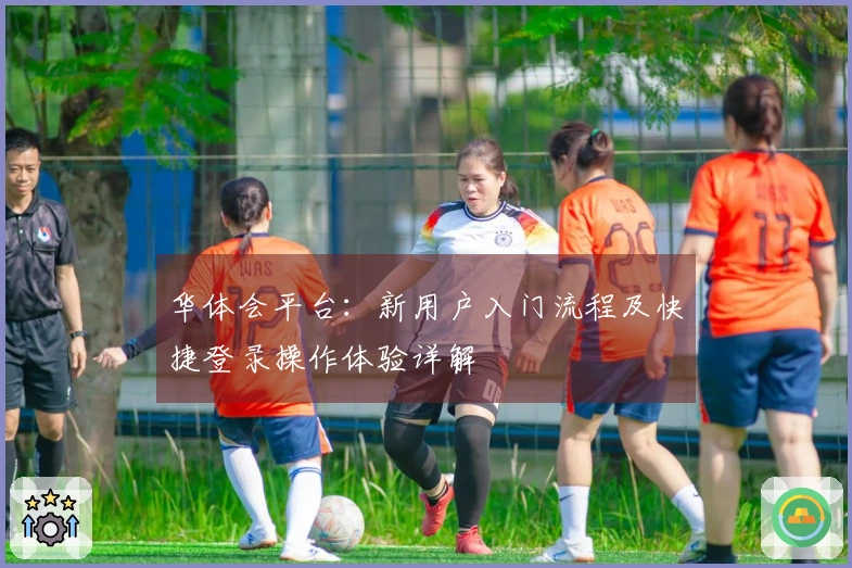华体会平台：新用户入门流程及快捷登录操作体验详解