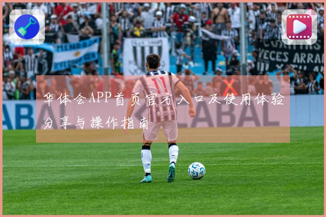华体会APP首页官方入口及使用体验分享与操作指南