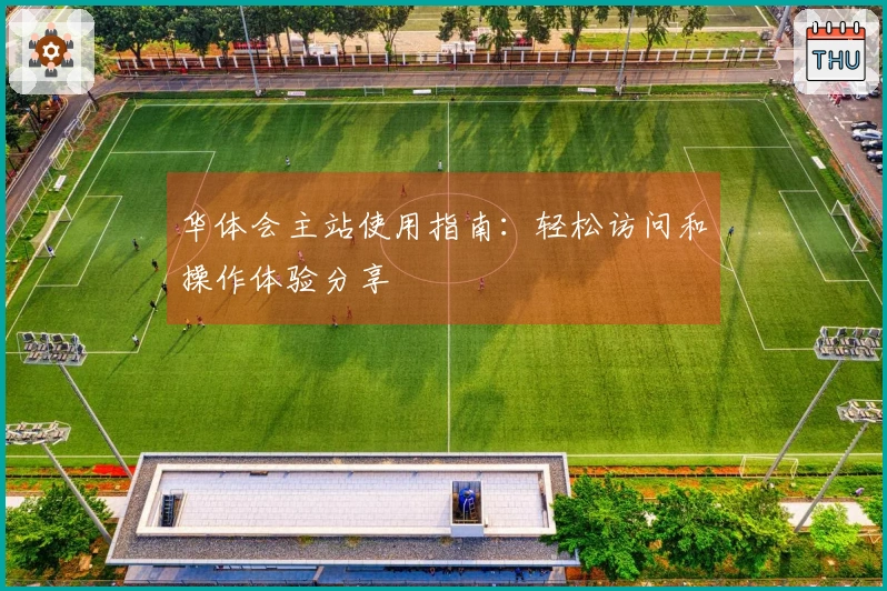 华体会主站使用指南：轻松访问和操作体验分享